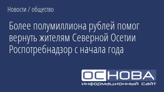 Более полумиллиона рублей помог вернуть жителям Северной Осетии Роспотребнадзор с начала года