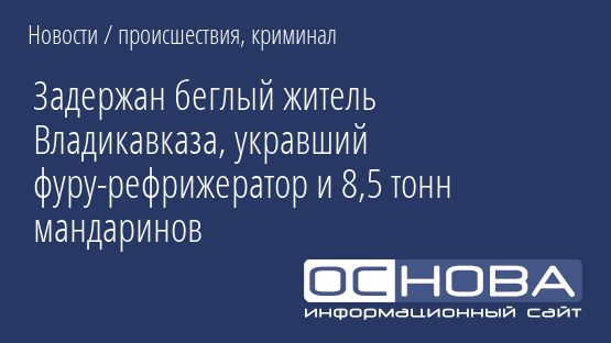 Задержан беглый житель Владикавказа, укравший фуру-рефрижератор и 8,5 тонн мандаринов