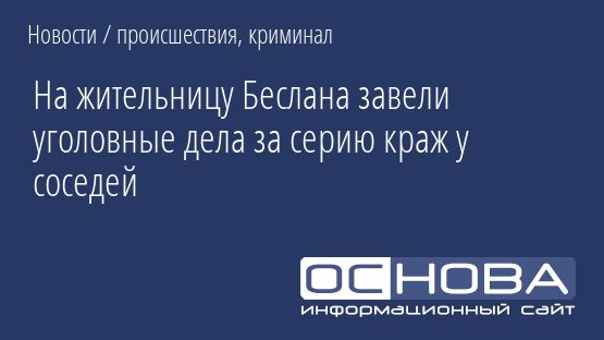 На жительницу Беслана завели уголовные дела за серию краж у соседей