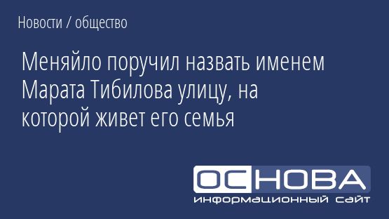 Меняйло поручил назвать именем Марата Тибилова улицу, на которой живет его семья
