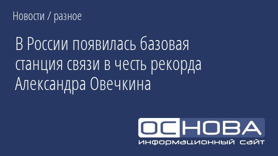 В России появилась базовая станция связи в честь рекорда Александра Овечкина