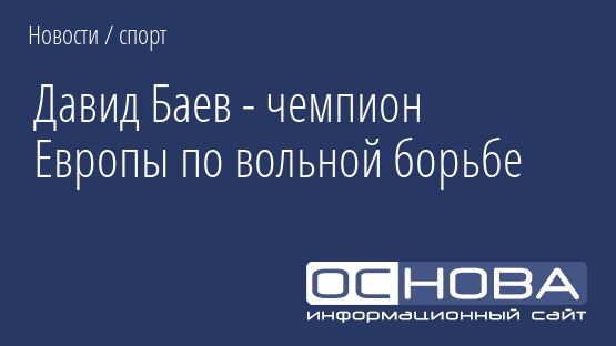 Давид Баев - чемпион Европы по вольной борьбе