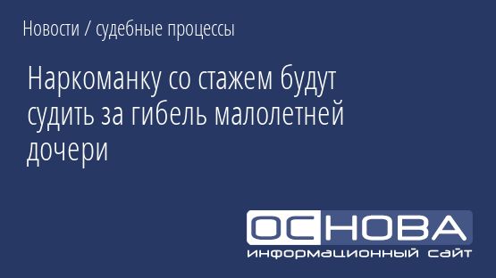 Наркоманку со стажем будут судить за гибель малолетней дочери