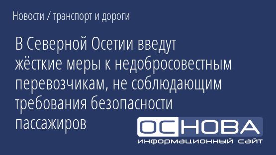 В Северной Осетии введут жёсткие меры к недобросовестным перевозчикам, не соблюдающим требования безопасности пассажиров