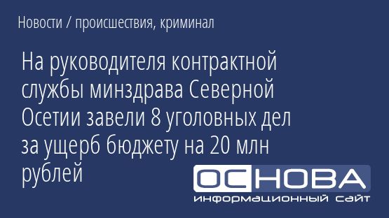 На руководителя контрактной службы минздрава Северной Осетии завели 8 уголовных дел за ущерб бюджету на 20 млн рублей