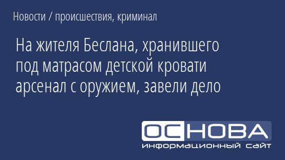 На жителя Беслана, хранившего под матрасом детской кровати арсенал с оружием, завели дело