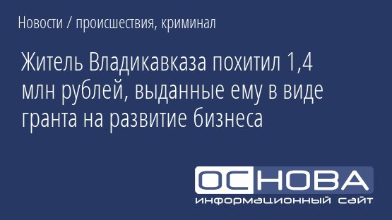 Житель Владикавказа похитил 1,4 млн рублей, выданные ему в виде гранта на развитие бизнеса