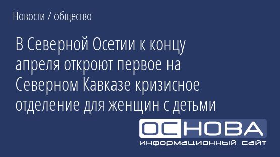 В Северной Осетии к концу апреля откроют первое на Северном Кавказе кризисное отделение для женщин с детьми
