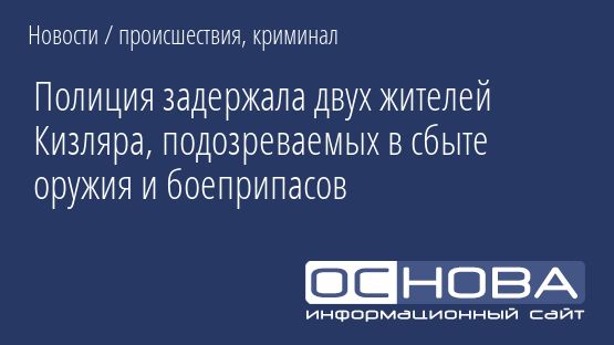 Полиция задержала двух жителей Кизляра, подозреваемых в сбыте оружия и боеприпасов
