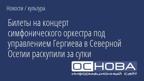 Билеты на концерт симфонического оркестра под управлением Гергиева в Северной Осетии раскупили за сутки