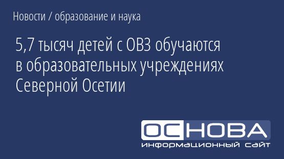 5,7 тысяч детей с ОВЗ обучаются в образовательных учреждениях Северной Осетии