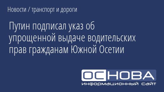 Путин подписал указ об упрощенной выдаче водительских прав гражданам Южной Осетии