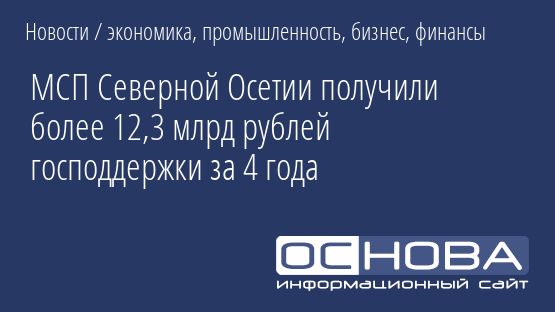 МСП Северной Осетии получили более 12,3 млрд рублей господдержки за 4 года