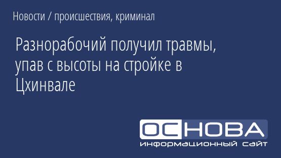 Разнорабочий получил травмы, упав с высоты на стройке в Цхинвале
