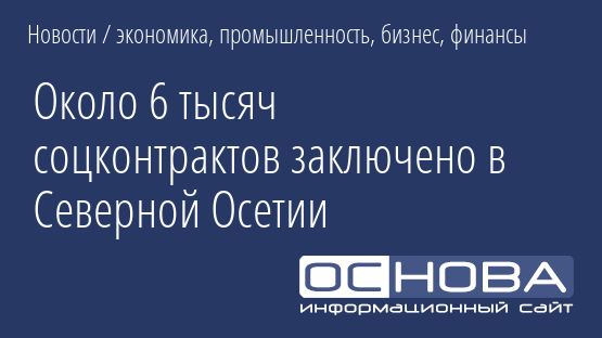 Около 6 тысяч соцконтрактов заключено в Северной Осетии