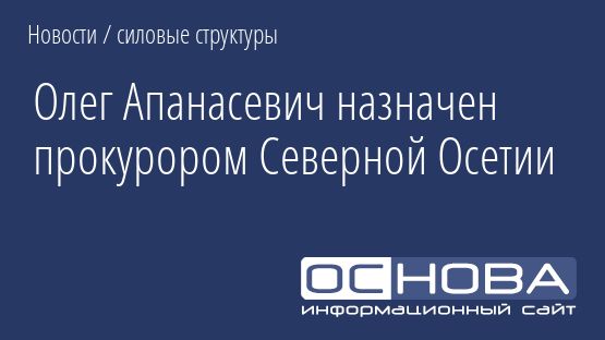 Олег Апанасевич назначен прокурором Северной Осетии