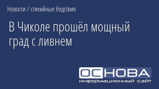 В Чиколе прошёл мощный град с ливнем
