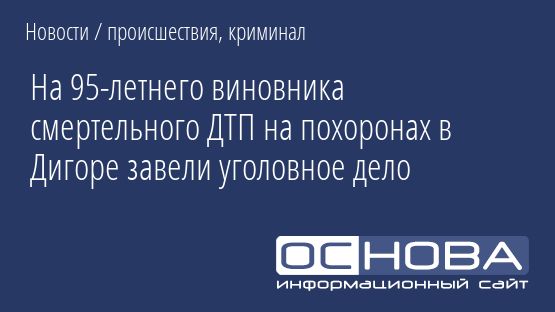 На 95-летнего виновника смертельного ДТП на похоронах в Дигоре завели уголовное дело