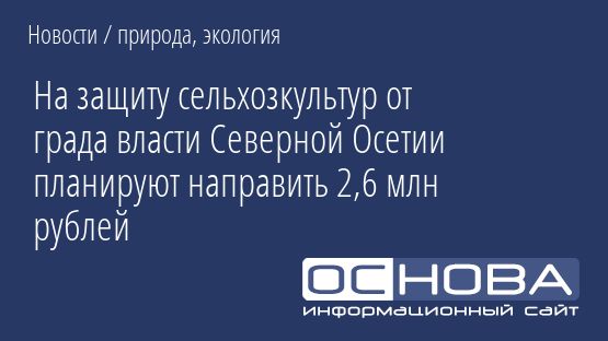 На защиту сельхозкультур от града власти Северной Осетии планируют направить 2,6 млн рублей