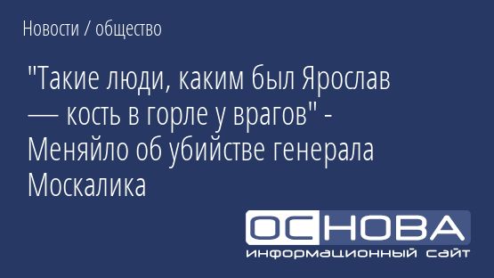 "Такие люди, каким был Ярослав — кость в горле у врагов" - Меняйло об убийстве генерала Москалика