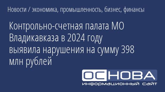 Контрольно-счетная палата МО Владикавказа в 2024 году выявила нарушения на сумму 398 млн рублей