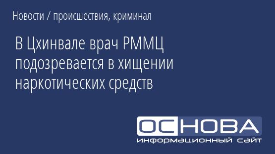 В Цхинвале врач РММЦ подозревается в хищении наркотических средств