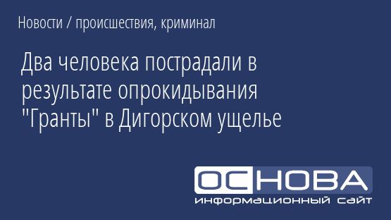 Два человека пострадали в результате опрокидывания "Гранты" в Дигорском ущелье