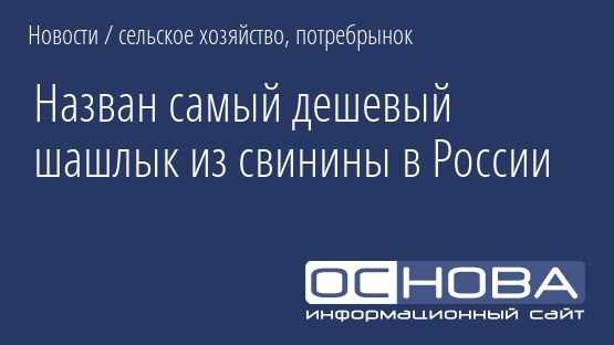 Назван самый дешевый шашлык из свинины в России