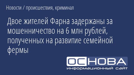 Двое жителей Фарна задержаны за мошенничество на 6 млн рублей, полученных на развитие семейной фермы