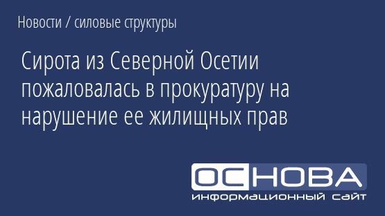 Сирота из Северной Осетии пожаловалась в прокуратуру на нарушение ее жилищных прав