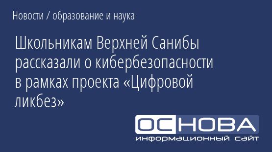 Школьникам Верхней Санибы рассказали о кибербезопасности в рамках проекта «Цифровой ликбез»