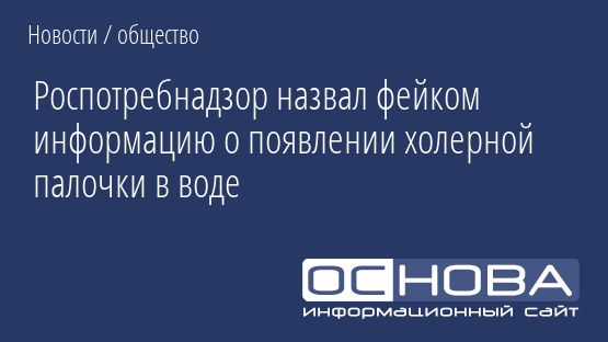 Роспотребнадзор назвал фейком информацию о появлении холерной палочки в воде