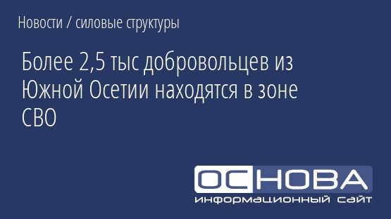 Более 2,5 тыс добровольцев из Южной Осетии находятся в зоне СВО