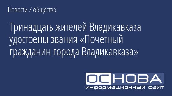 Тринадцать жителей Владикавказа удостоены звания «Почетный гражданин города Владикавказа»