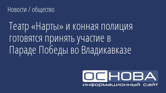 Театр «Нарты» и конная полиция готовятся принять участие в Параде Победы во Владикавказе