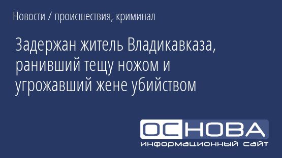 Задержан житель Владикавказа, ранивший тещу ножом и угрожавший жене убийством