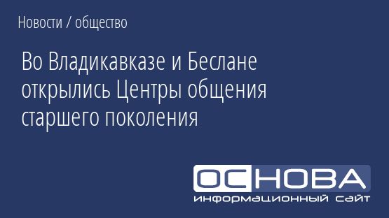 Во Владикавказе и Беслане открылись Центры общения старшего поколения