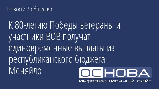 К 80-летию Победы ветераны и участники ВОВ получат единовременные выплаты из республиканского бюджета - Меняйло