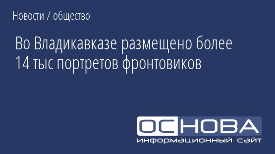 Во Владикавказе размещено более 14 тыс портретов фронтовиков