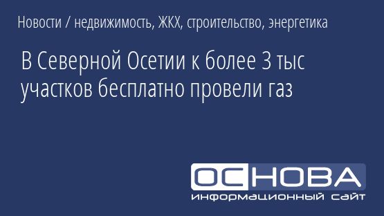 В Северной Осетии к более 3 тыс участков бесплатно провели газ