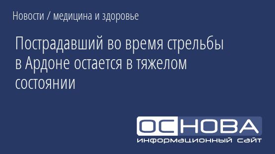 Пострадавший во время стрельбы в Ардоне остается в тяжелом состоянии