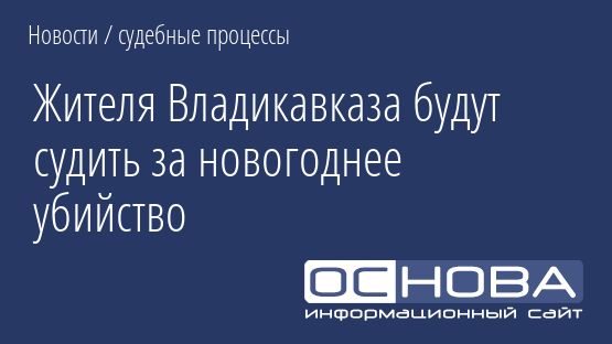 Жителя Владикавказа будут судить за новогоднее убийство