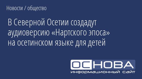 В Северной Осетии создадут аудиоверсию «Нартского эпоса» на осетинском языке для детей
