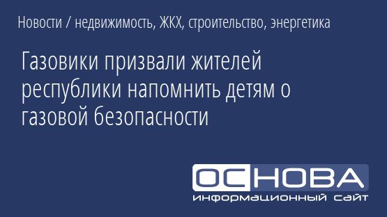 Газовики призвали жителей республики напомнить детям о газовой безопасности