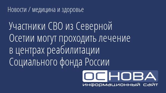 Участники СВО из Северной Осетии могут проходить лечение в центрах реабилитации Социального фонда России