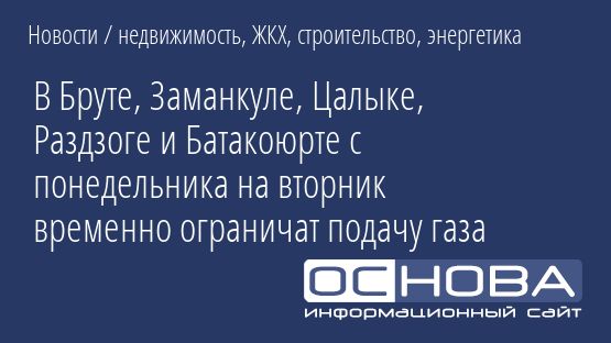В Бруте, Заманкуле, Цалыке, Раздзоге и Батакоюрте с понедельника на вторник временно ограничат подачу газа