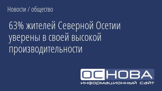 63% жителей Северной Осетии уверены в своей высокой производительности