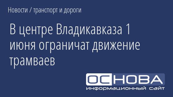 В центре Владикавказа 1 июня ограничат движение трамваев