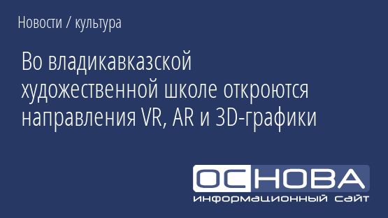 Во владикавказской художественной школе откроются направления VR, AR и 3D-графики