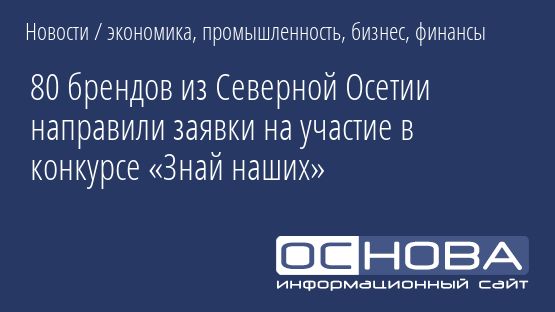 80 брендов из Северной Осетии направили заявки на участие в конкурсе «Знай наших»